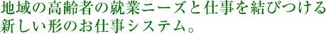 地域の高齢者の就業ニーズと仕事を結びつける新しい形のお仕事システム。